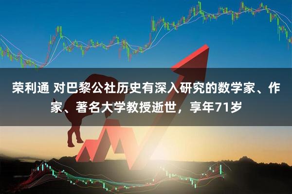 荣利通 对巴黎公社历史有深入研究的数学家、作家、著名大学教授逝世，享年71岁