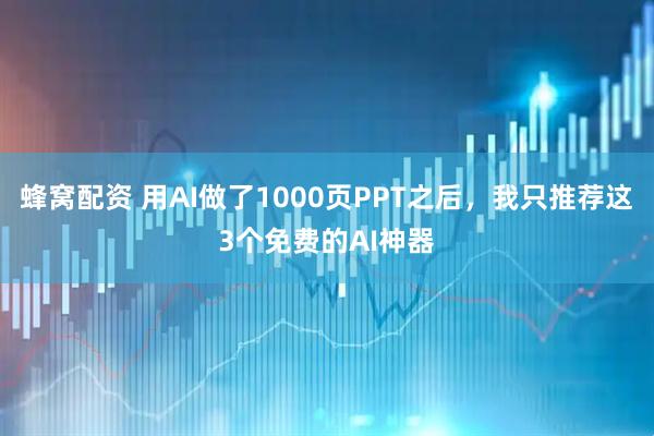 蜂窝配资 用AI做了1000页PPT之后，我只推荐这3个免费的AI神器