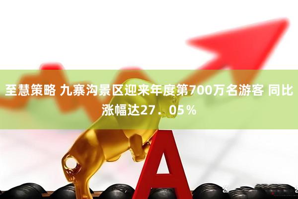 至慧策略 九寨沟景区迎来年度第700万名游客 同比涨幅达27．05％