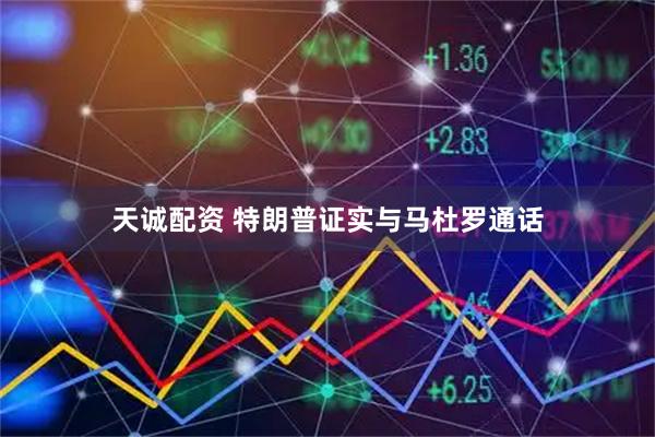 天诚配资 特朗普证实与马杜罗通话