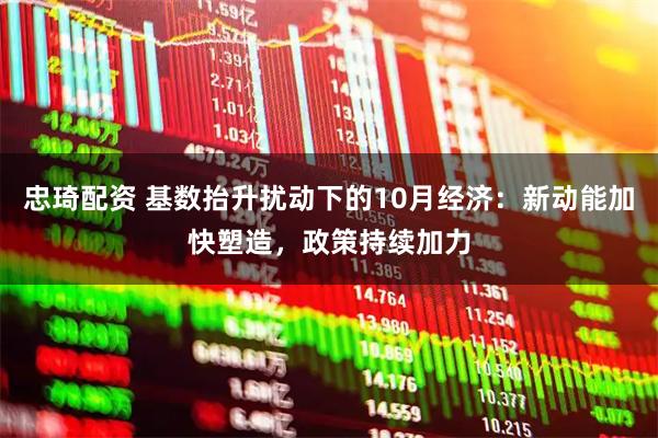忠琦配资 基数抬升扰动下的10月经济：新动能加快塑造，政策持续加力