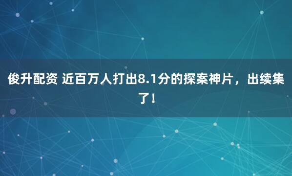 俊升配资 近百万人打出8.1分的探案神片，出续集了！