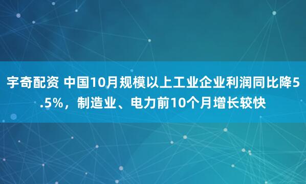 宇奇配资 中国10月规模以上工业企业利润同比降5.5%，制造业、电力前10个月增长较快