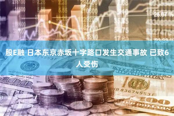 股E融 日本东京赤坂十字路口发生交通事故 已致6人受伤