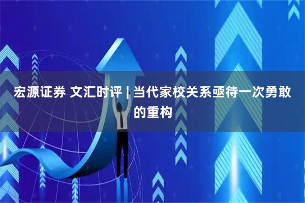 宏源证券 文汇时评 | 当代家校关系亟待一次勇敢的重构