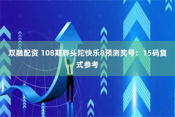 双融配资 108期胖头陀快乐8预测奖号：15码复式参考
