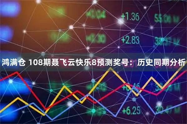 鸿满仓 108期聂飞云快乐8预测奖号：历史同期分析