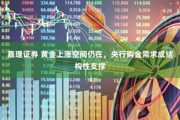 嘉理证券 黄金上涨空间仍在,央行购金需求成结构性支撑